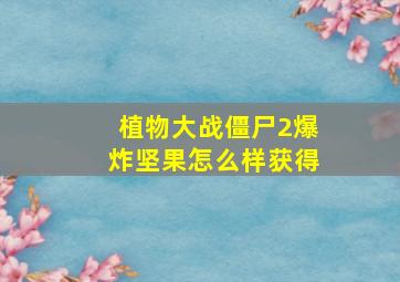 植物大战僵尸2爆炸坚果怎么样获得