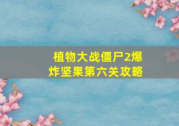 植物大战僵尸2爆炸坚果第六关攻略