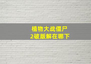 植物大战僵尸2破版解在哪下