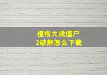 植物大战僵尸2破解怎么下载