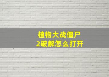 植物大战僵尸2破解怎么打开