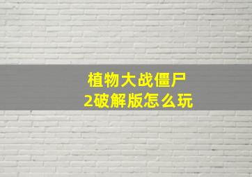 植物大战僵尸2破解版怎么玩