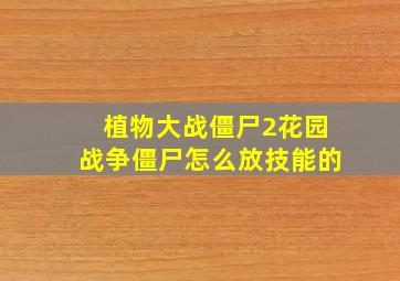 植物大战僵尸2花园战争僵尸怎么放技能的