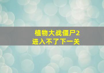 植物大战僵尸2进入不了下一关