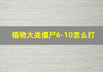 植物大战僵尸6-10怎么打