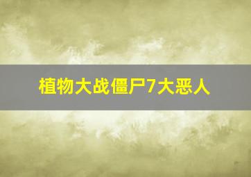 植物大战僵尸7大恶人