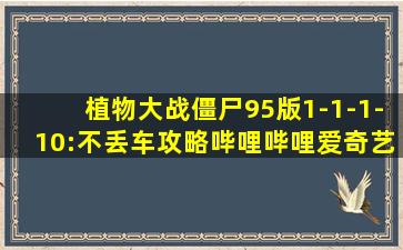 植物大战僵尸95版1-1-1-10:不丢车攻略哔哩哔哩爱奇艺