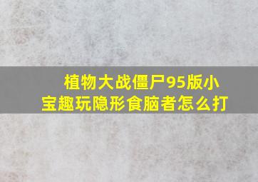 植物大战僵尸95版小宝趣玩隐形食脑者怎么打