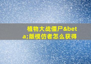 植物大战僵尸β版模仿者怎么获得