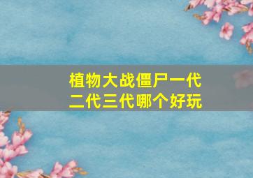 植物大战僵尸一代二代三代哪个好玩