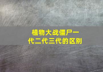 植物大战僵尸一代二代三代的区别