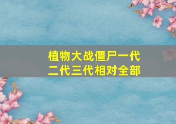 植物大战僵尸一代二代三代相对全部