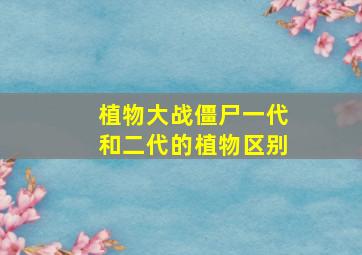 植物大战僵尸一代和二代的植物区别