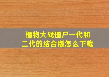 植物大战僵尸一代和二代的结合版怎么下载