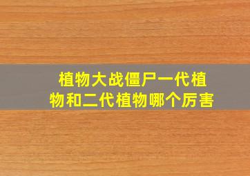 植物大战僵尸一代植物和二代植物哪个厉害