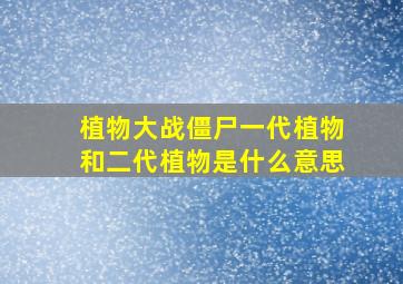 植物大战僵尸一代植物和二代植物是什么意思