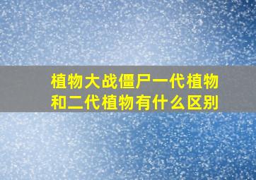 植物大战僵尸一代植物和二代植物有什么区别