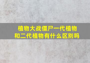 植物大战僵尸一代植物和二代植物有什么区别吗