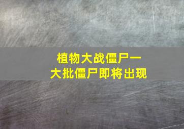 植物大战僵尸一大批僵尸即将出现