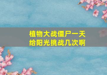 植物大战僵尸一天给阳光挑战几次啊