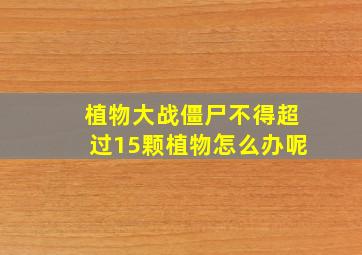 植物大战僵尸不得超过15颗植物怎么办呢