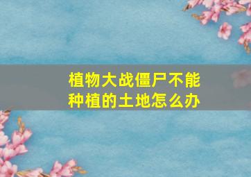 植物大战僵尸不能种植的土地怎么办