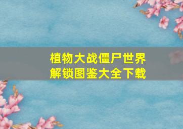 植物大战僵尸世界解锁图鉴大全下载