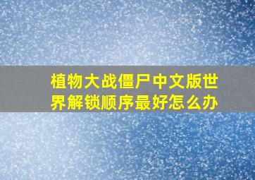 植物大战僵尸中文版世界解锁顺序最好怎么办