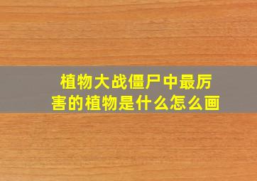 植物大战僵尸中最厉害的植物是什么怎么画