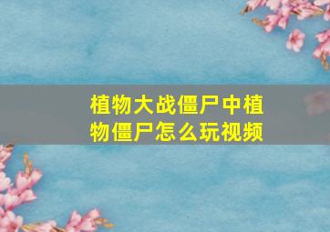 植物大战僵尸中植物僵尸怎么玩视频