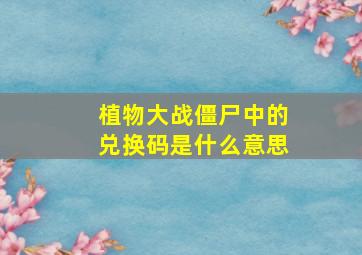 植物大战僵尸中的兑换码是什么意思