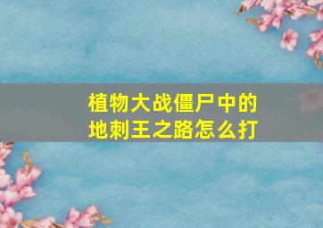 植物大战僵尸中的地刺王之路怎么打