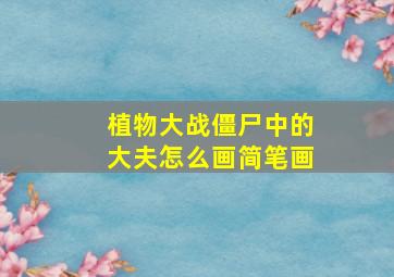 植物大战僵尸中的大夫怎么画简笔画