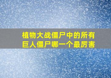 植物大战僵尸中的所有巨人僵尸哪一个最厉害