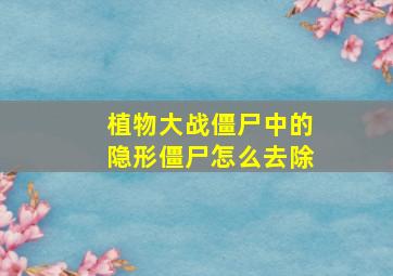 植物大战僵尸中的隐形僵尸怎么去除