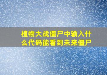 植物大战僵尸中输入什么代码能看到未来僵尸