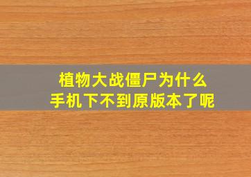 植物大战僵尸为什么手机下不到原版本了呢