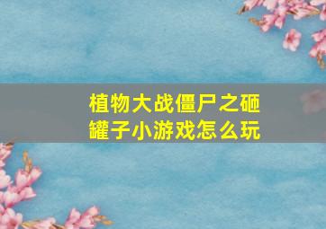 植物大战僵尸之砸罐子小游戏怎么玩