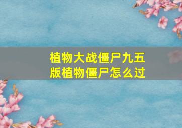 植物大战僵尸九五版植物僵尸怎么过