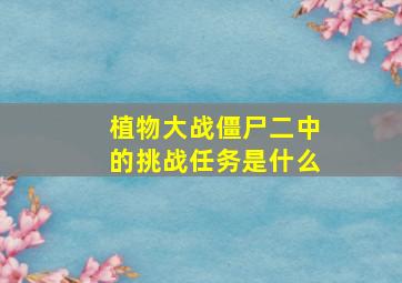 植物大战僵尸二中的挑战任务是什么