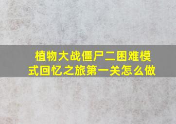 植物大战僵尸二困难模式回忆之旅第一关怎么做