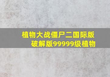 植物大战僵尸二国际版破解版99999级植物