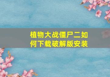 植物大战僵尸二如何下载破解版安装