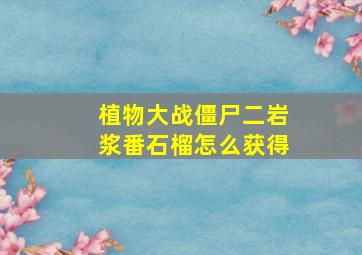 植物大战僵尸二岩浆番石榴怎么获得