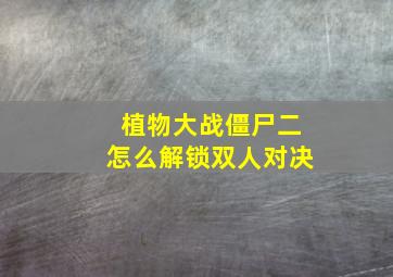 植物大战僵尸二怎么解锁双人对决