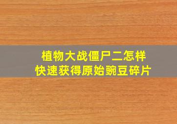 植物大战僵尸二怎样快速获得原始豌豆碎片