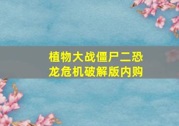 植物大战僵尸二恐龙危机破解版内购