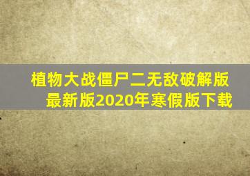 植物大战僵尸二无敌破解版最新版2020年寒假版下载