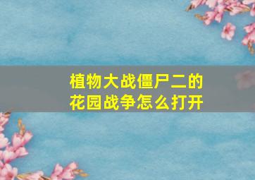 植物大战僵尸二的花园战争怎么打开