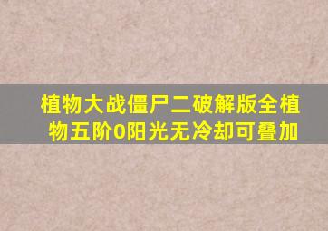 植物大战僵尸二破解版全植物五阶0阳光无冷却可叠加